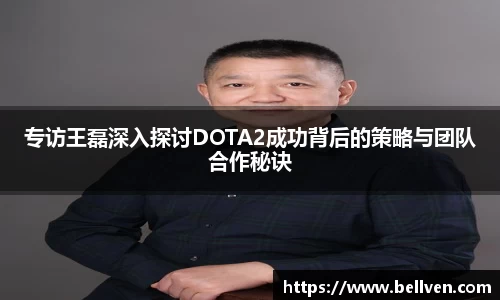 专访王磊深入探讨DOTA2成功背后的策略与团队合作秘诀