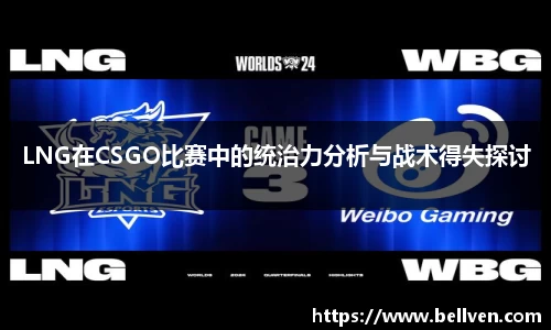 LNG在CSGO比赛中的统治力分析与战术得失探讨
