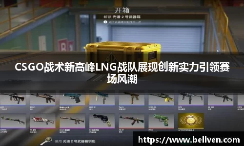 CSGO战术新高峰LNG战队展现创新实力引领赛场风潮