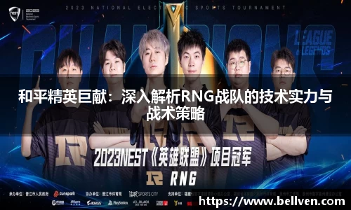 和平精英巨献：深入解析RNG战队的技术实力与战术策略