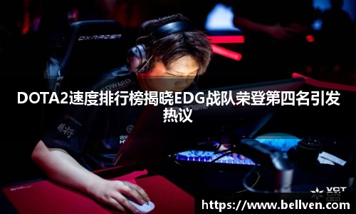 DOTA2速度排行榜揭晓EDG战队荣登第四名引发热议