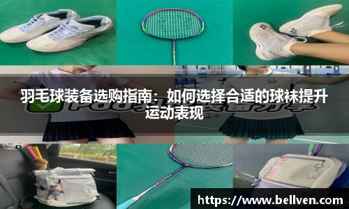 羽毛球装备选购指南：如何选择合适的球袜提升运动表现