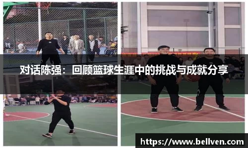 对话陈强：回顾篮球生涯中的挑战与成就分享