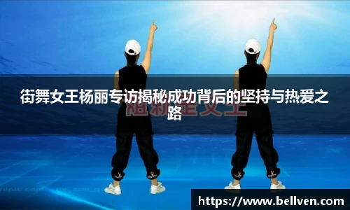 街舞女王杨丽专访揭秘成功背后的坚持与热爱之路