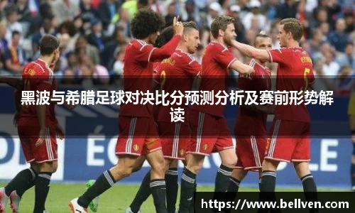 黑波与希腊足球对决比分预测分析及赛前形势解读