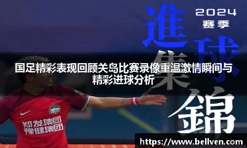 国足精彩表现回顾关岛比赛录像重温激情瞬间与精彩进球分析