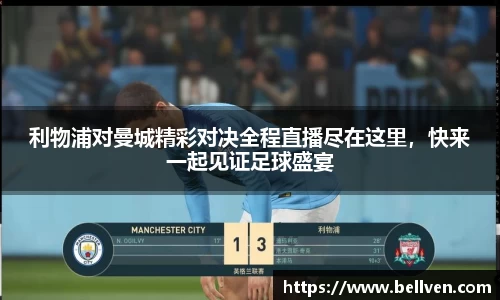 利物浦对曼城精彩对决全程直播尽在这里，快来一起见证足球盛宴