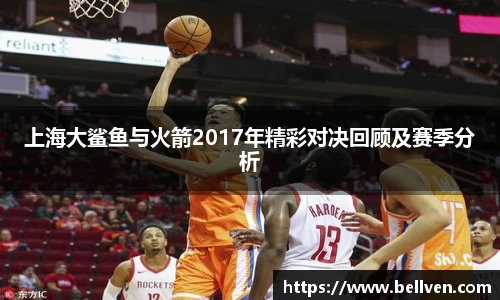 上海大鲨鱼与火箭2017年精彩对决回顾及赛季分析