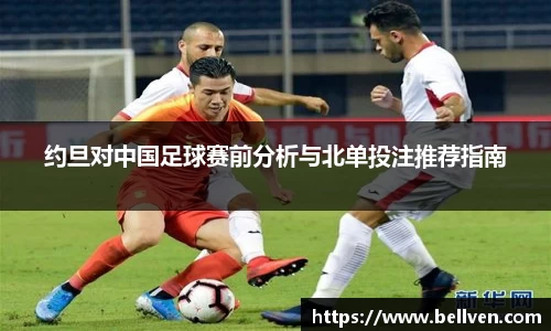 约旦对中国足球赛前分析与北单投注推荐指南