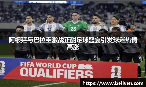 阿根廷与巴拉圭激战正酣足球盛宴引发球迷热情高涨