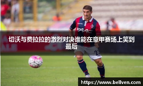切沃与费拉拉的激烈对决谁能在意甲赛场上笑到最后