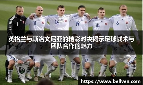 英格兰与斯洛文尼亚的精彩对决揭示足球战术与团队合作的魅力