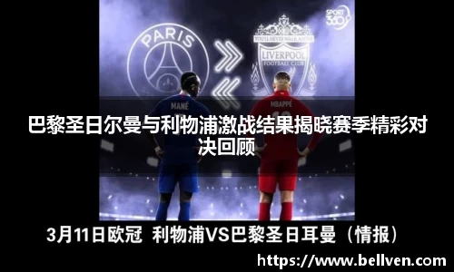 巴黎圣日尔曼与利物浦激战结果揭晓赛季精彩对决回顾