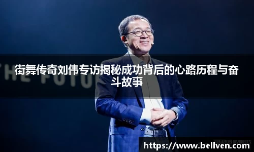 街舞传奇刘伟专访揭秘成功背后的心路历程与奋斗故事