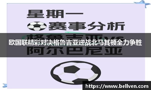 欧国联精彩对决格鲁吉亚迎战北马其顿全力争胜